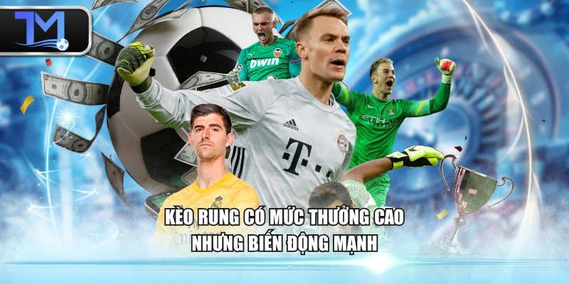 Kèo rung có mức thưởng cao nhưng biến động mạnh